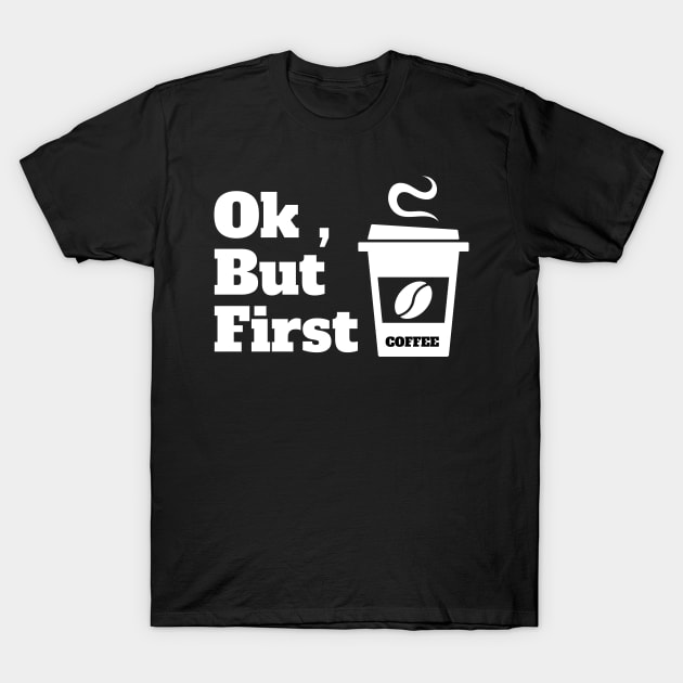 Ok , But First Coffee for coffee lover T-Shirt by MariaB